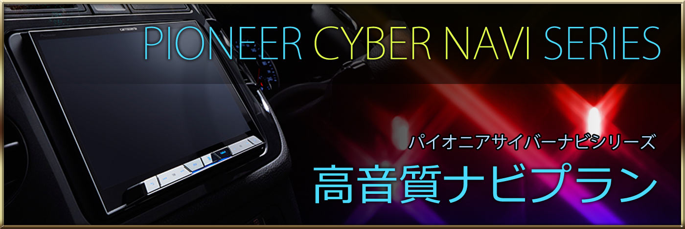 サウンドエボリューション ログオン カーオーディオ・カーセキュリティ | PIONEER CYBER NAVIシリーズ 高音質ナビプラン